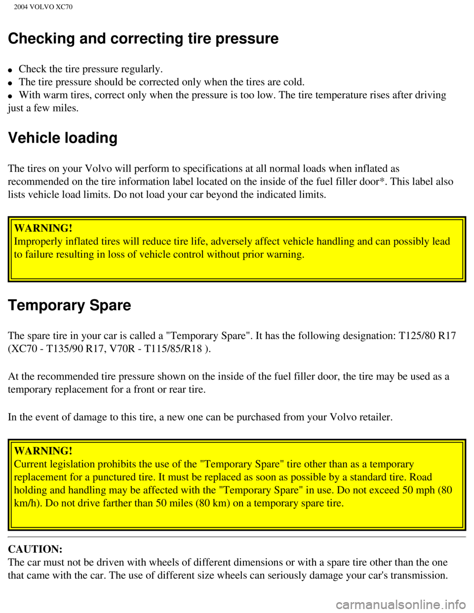 VOLVO XC70 2004  Owners Manual 
2004 VOLVO XC70
Checking and correcting tire pressure
l     Check the tire pressure regularly. 
l     The tire pressure should be corrected only when the tires are cold. 
l     With warm tires, corre
