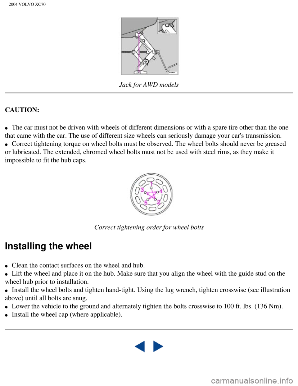 VOLVO XC70 2004  Owners Manual 
2004 VOLVO XC70
 
Jack for AWD models
CAUTION: 
l     The car must not be driven with wheels of different dimensions or with a\
 spare tire other than the one 
that came with the car. The use of diff