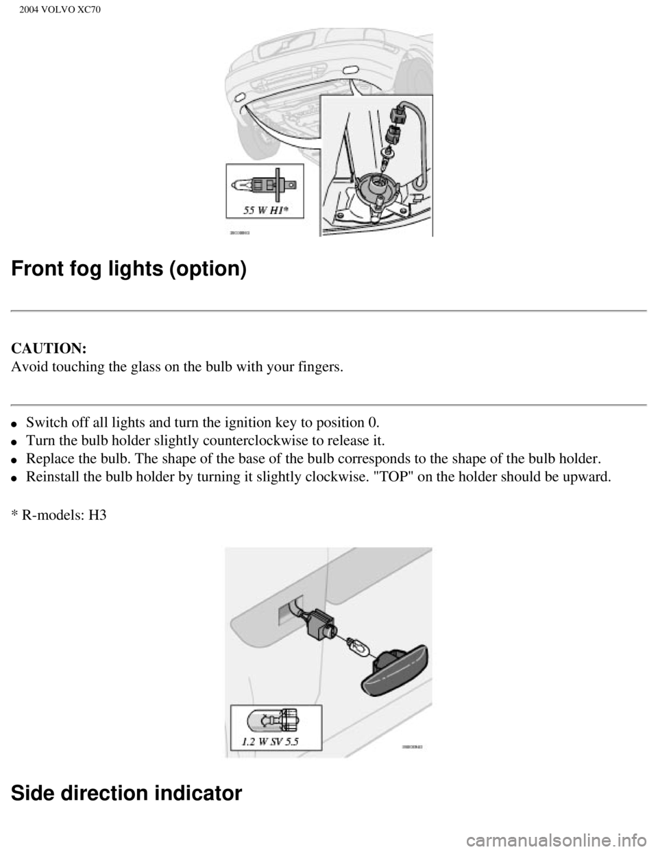 VOLVO XC70 2004 Owners Manual
2004 VOLVO XC70
Front fog lights (option)
CAUTION:
Avoid touching the glass on the bulb with your fingers.
l Switch off all lights and turn the ignition key to position 0.
l Turn the bulb VOLVO XC70 2004 Owners Manual
2004 VOLVO XC70
Front fog lights (option)
CAUTION:
Avoid touching the glass on the bulb with your fingers.
l Switch off all lights and turn the ignition key to position 0.
l Turn the bulb