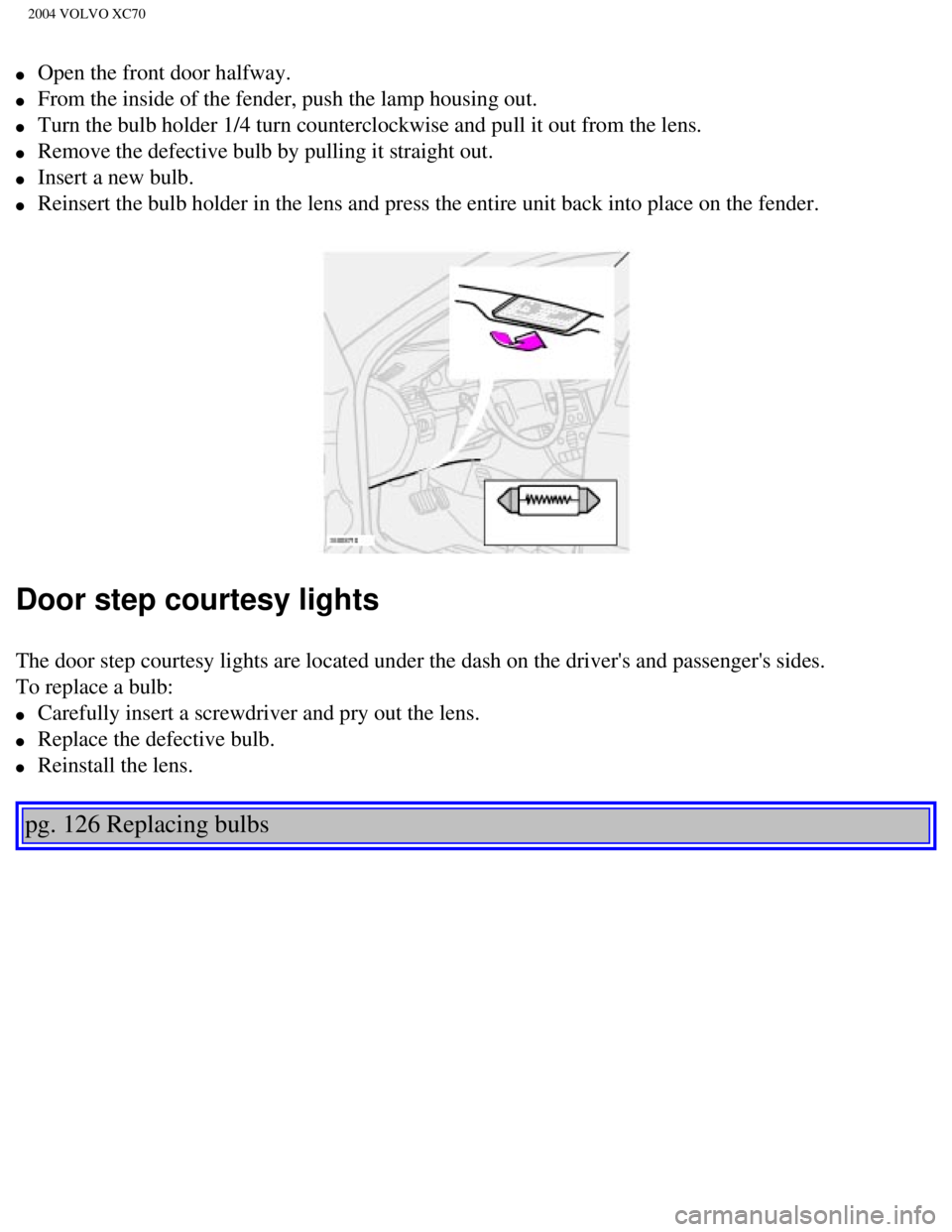 VOLVO XC70 2004  Owners Manual 
2004 VOLVO XC70
l     Open the front door halfway. 
l     From the inside of the fender, push the lamp housing out. 
l     Turn the bulb holder 1/4 turn counterclockwise and pull it out from the \
le