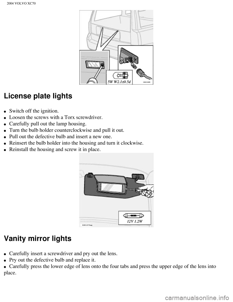 VOLVO XC70 2004  Owners Manual 
2004 VOLVO XC70
License plate lights
l     Switch off the ignition. 
l     Loosen the screws with a Torx screwdriver. 
l     Carefully pull out the lamp housing. 
l     Turn the bulb holder countercl