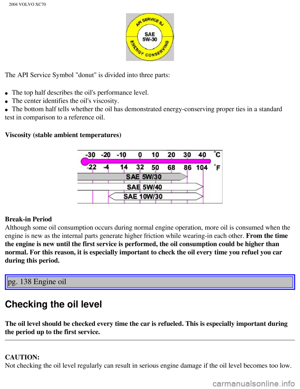 VOLVO XC70 2004  Owners Manual 
2004 VOLVO XC70
The API Service Symbol "donut" is divided into three parts: 
l     The top half describes the oils performance level. 
l     The center identifies the oils viscosity. 
l     The bot