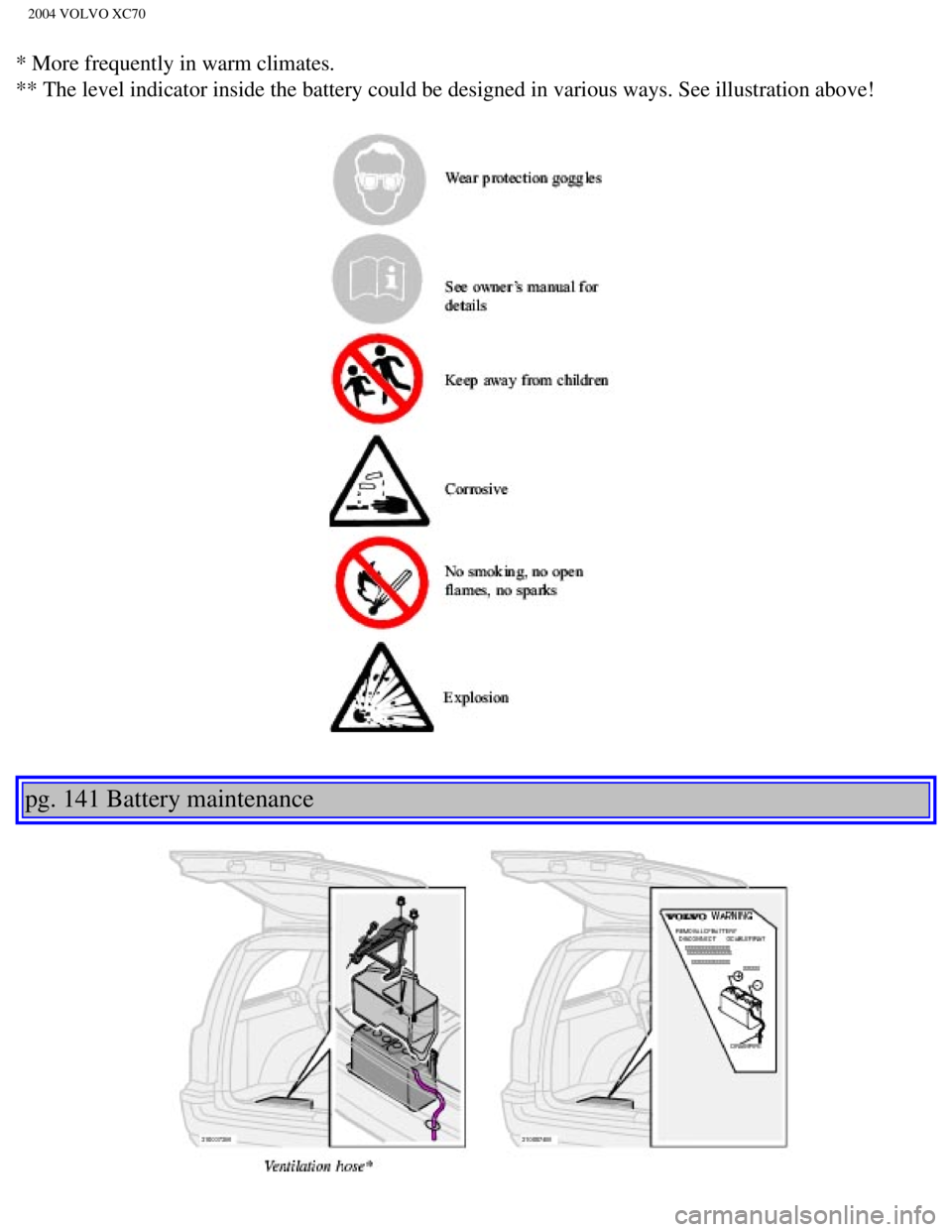 VOLVO XC70 2004 Owners Manual
2004 VOLVO XC70
* More frequently in warm climates.
** The level indicator inside the battery could be designed in various w\
ays. See illustration above!
pg. 141 Battery maintenance
file: VOLVO XC70 2004 Owners Manual
2004 VOLVO XC70
* More frequently in warm climates.
** The level indicator inside the battery could be designed in various w\
ays. See illustration above!
pg. 141 Battery maintenance
file: