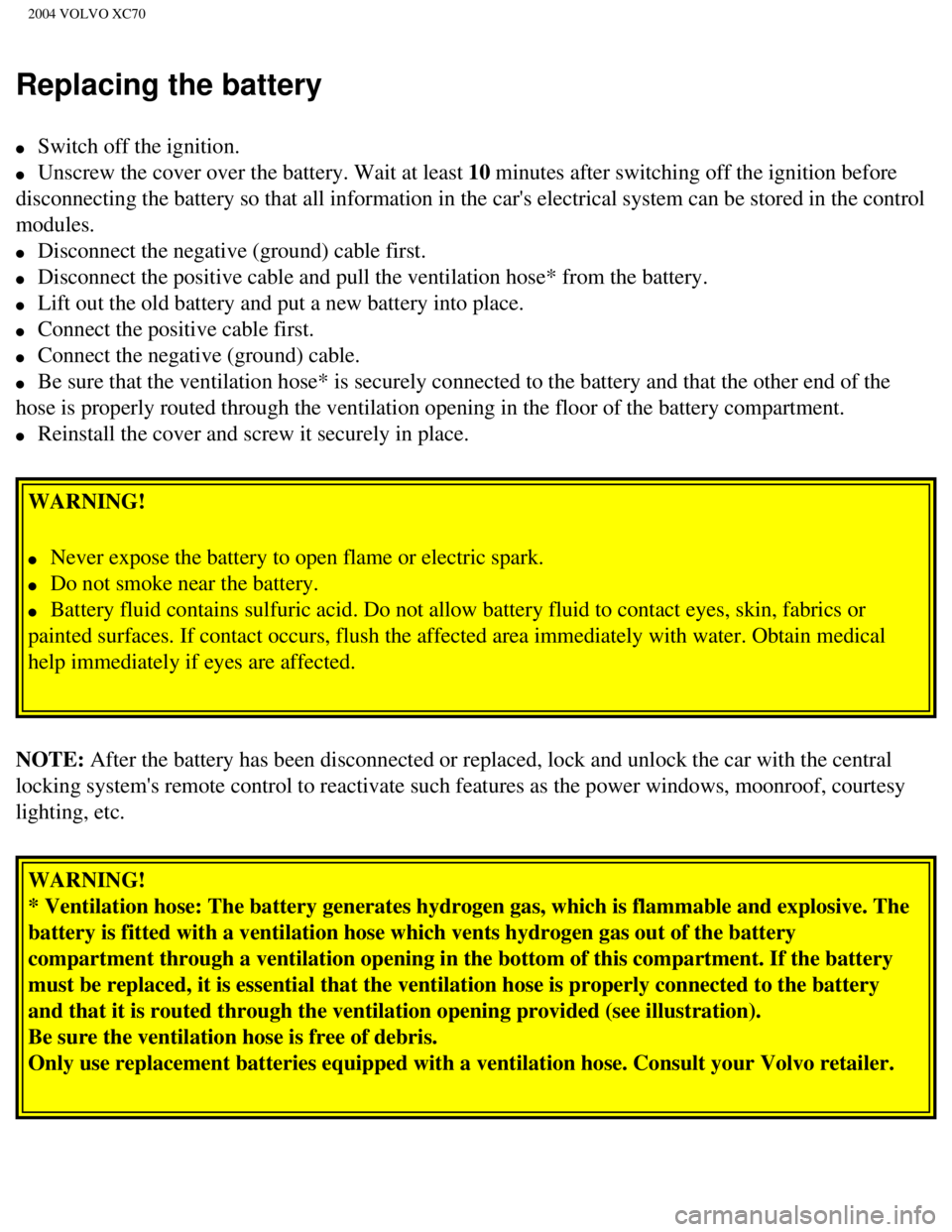 VOLVO XC70 2004 Owners Manual
2004 VOLVO XC70
Replacing the battery
l Switch off the ignition.
l Unscrew the cover over the battery. Wait at least 10 minutes after switching off the ignition before
disconnecting the bat VOLVO XC70 2004 Owners Manual
2004 VOLVO XC70
Replacing the battery
l Switch off the ignition.
l Unscrew the cover over the battery. Wait at least 10 minutes after switching off the ignition before
disconnecting the bat