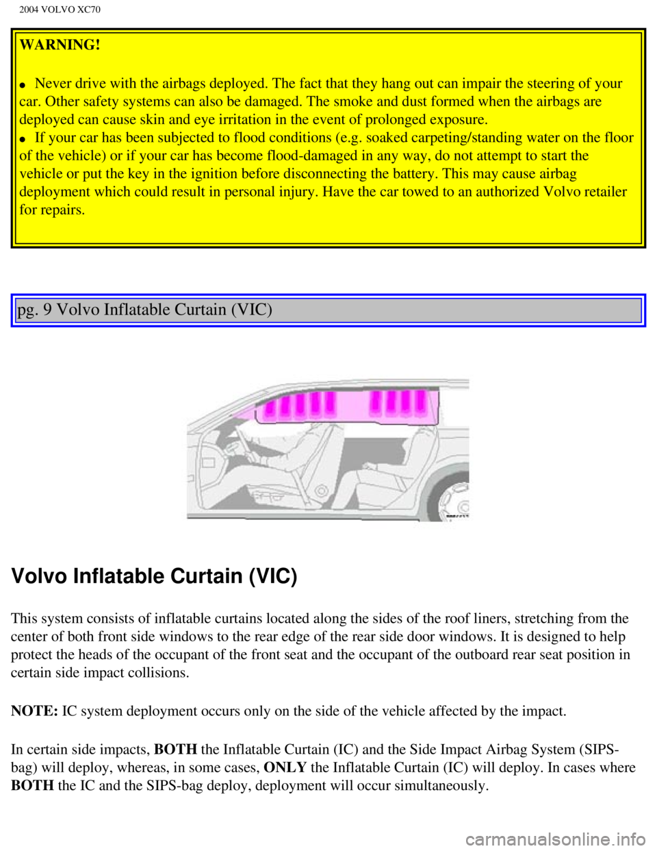 VOLVO XC70 2004 User Guide 
2004 VOLVO XC70
WARNING! 
l     Never drive with the airbags deployed. The fact that they hang out can i\
mpair the steering of your 
car. Other safety systems can also be damaged. The smoke and dust
