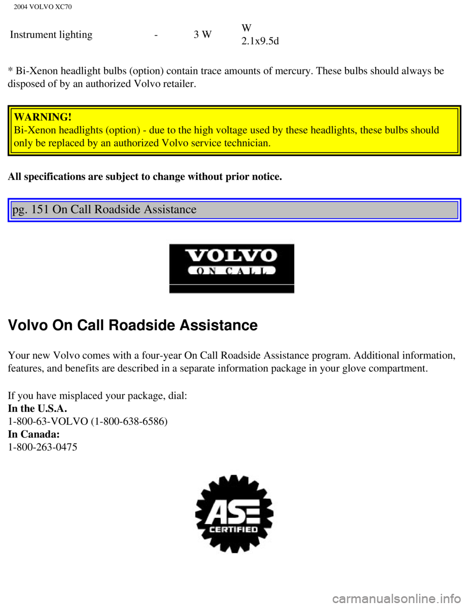 VOLVO XC70 2004  Owners Manual 
2004 VOLVO XC70
Instrument lighting- 3 W W 
2.1x9.5d 
* Bi-Xenon headlight bulbs (option) contain trace amounts of mercury. \
These bulbs should always be 
disposed of by an authorized Volvo retailer