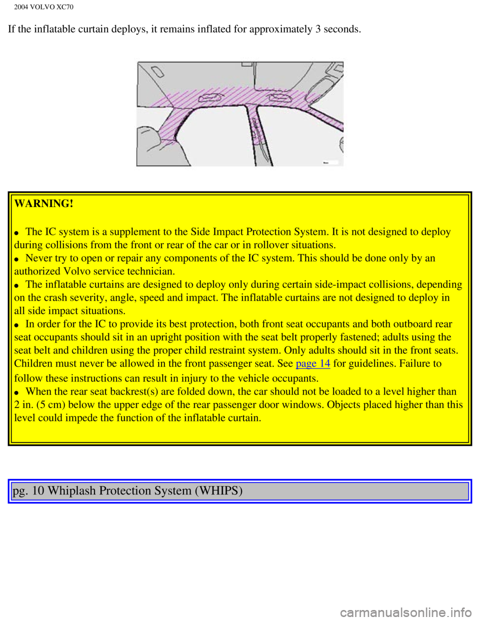 VOLVO XC70 2004 Owners Manual 
2004 VOLVO XC70
If the inflatable curtain deploys, it remains inflated for approximately\
 3 seconds.  
 
WARNING! 
l     The IC system is a supplement to the Side Impact Protection System. It i\
s n
