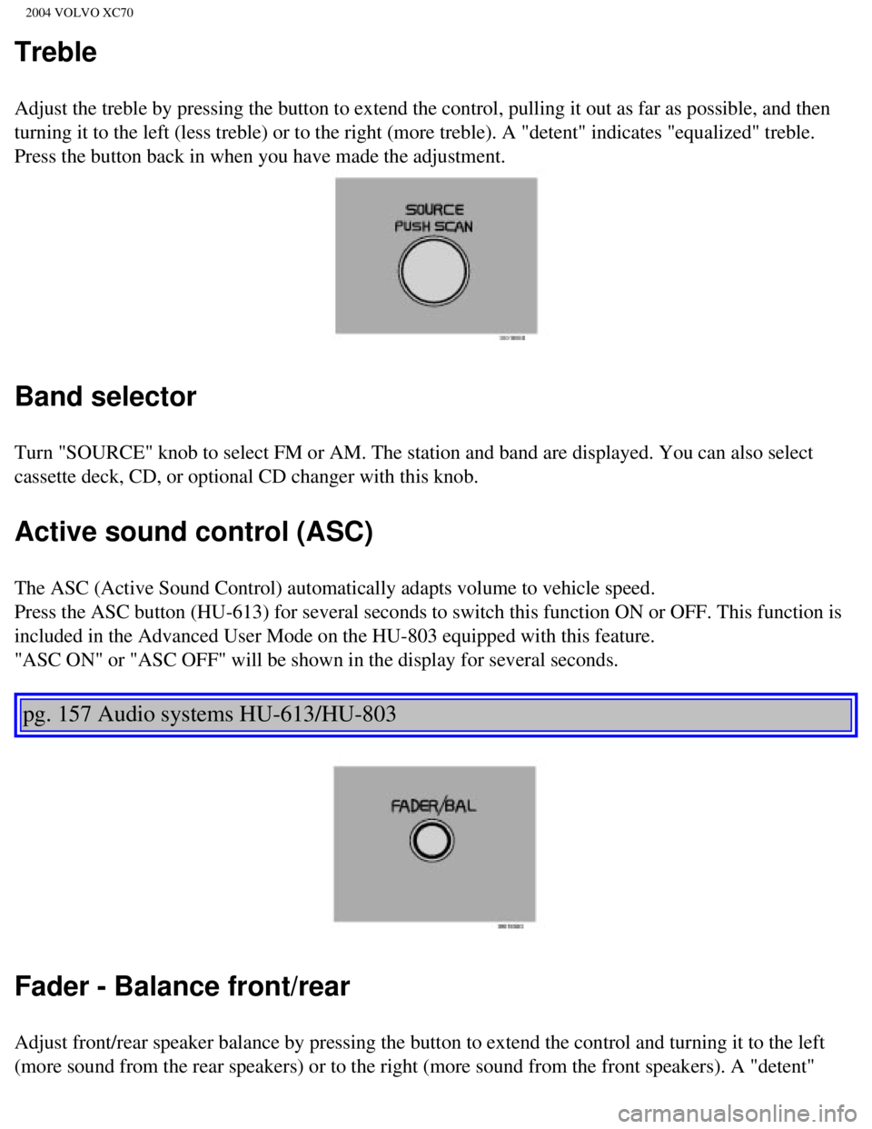VOLVO XC70 2004  Owners Manual 
2004 VOLVO XC70
Treble
Adjust the treble by pressing the button to extend the control, pulling \
it out as far as possible, and then 
turning it to the left (less treble) or to the right (more treble