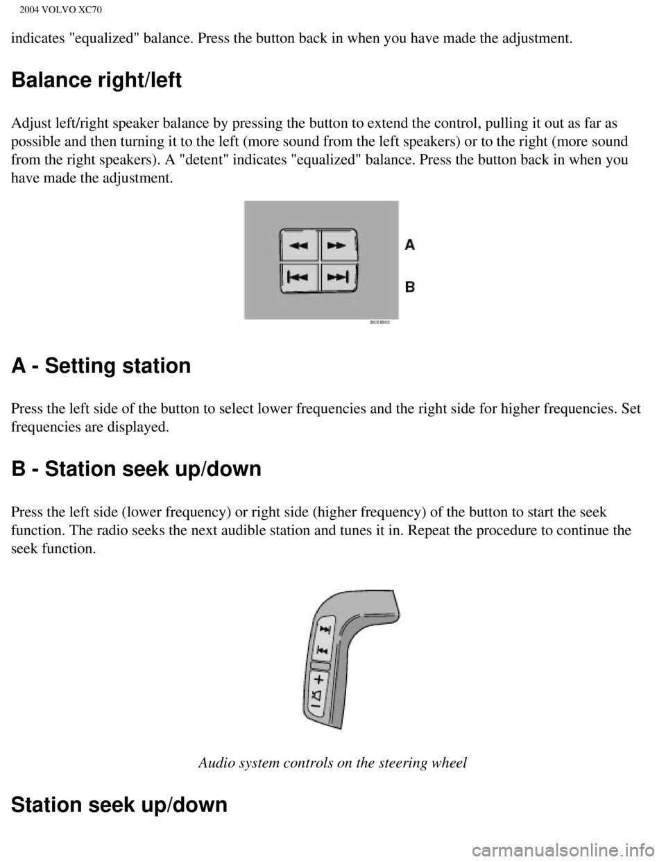 VOLVO XC70 2004  Owners Manual 
2004 VOLVO XC70
indicates "equalized" balance. Press the button back in when you have ma\
de the adjustment. 
Balance right/left
Adjust left/right speaker balance by pressing the button to extend the