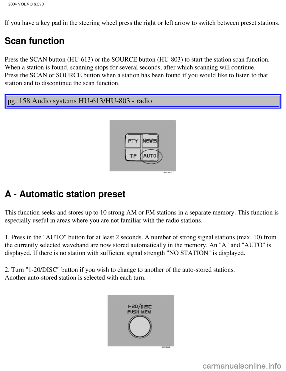 VOLVO XC70 2004  Owners Manual 
2004 VOLVO XC70
If you have a key pad in the steering wheel press the right or left arro\
w to switch between preset stations. 
Scan function
Press the SCAN button (HU-613) or the SOURCE button (HU-8