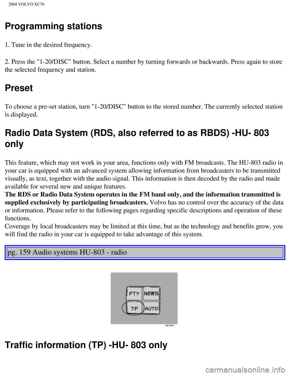 VOLVO XC70 2004  Owners Manual 
2004 VOLVO XC70
Programming stations
1. Tune in the desired frequency.
2. Press the "1-20/DISC" button. Select a number by turning forwards or \
backwards. Press again to store 
the selected frequenc