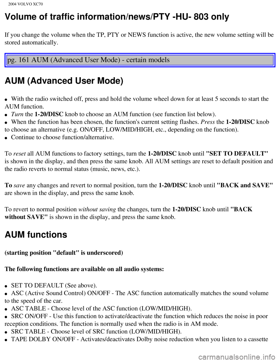 VOLVO XC70 2004  Owners Manual 
2004 VOLVO XC70
Volume of traffic information/news/PTY -HU- 803 only
If you change the volume when the TP, PTY or NEWS function is active, th\
e new volume setting will be 
stored automatically.  
 
