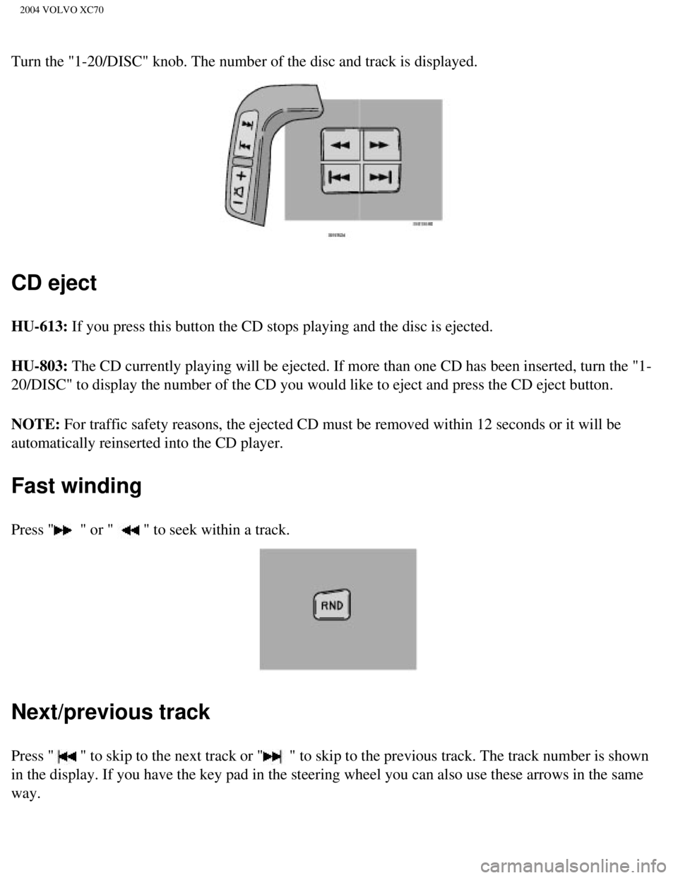 VOLVO XC70 2004  Owners Manual 
2004 VOLVO XC70
Turn the "1-20/DISC" knob. The number of the disc and track is displayed\
.  
CD eject
HU-613: If you press this button the CD stops playing and the disc is ejected. \
HU-803: The CD