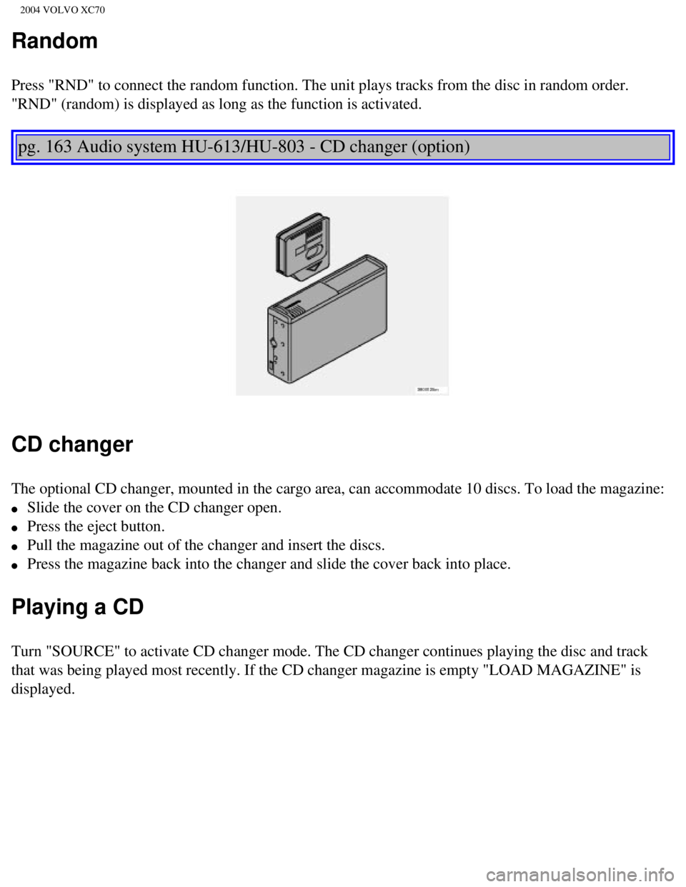 VOLVO XC70 2004  Owners Manual 
2004 VOLVO XC70
Random
Press "RND" to connect the random function. The unit plays tracks from t\
he disc in random order. 
"RND" (random) is displayed as long as the function is activated.  
 
pg. 16