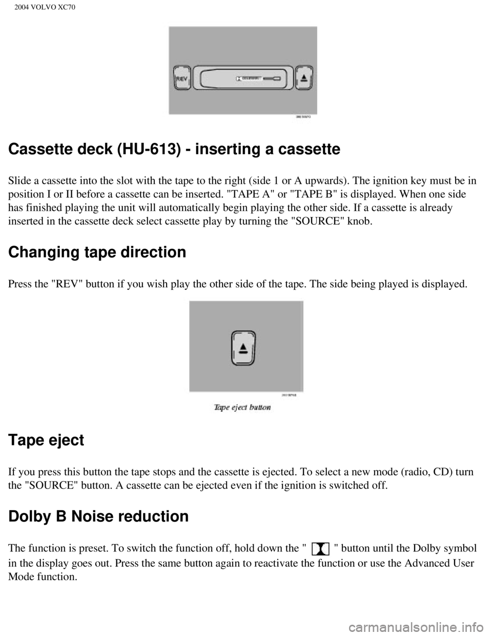 VOLVO XC70 2004  Owners Manual 
2004 VOLVO XC70
Cassette deck (HU-613) - inserting a cassette
Slide a cassette into the slot with the tape to the right (side 1 or A \
upwards). The ignition key must be in 
position I or II before a