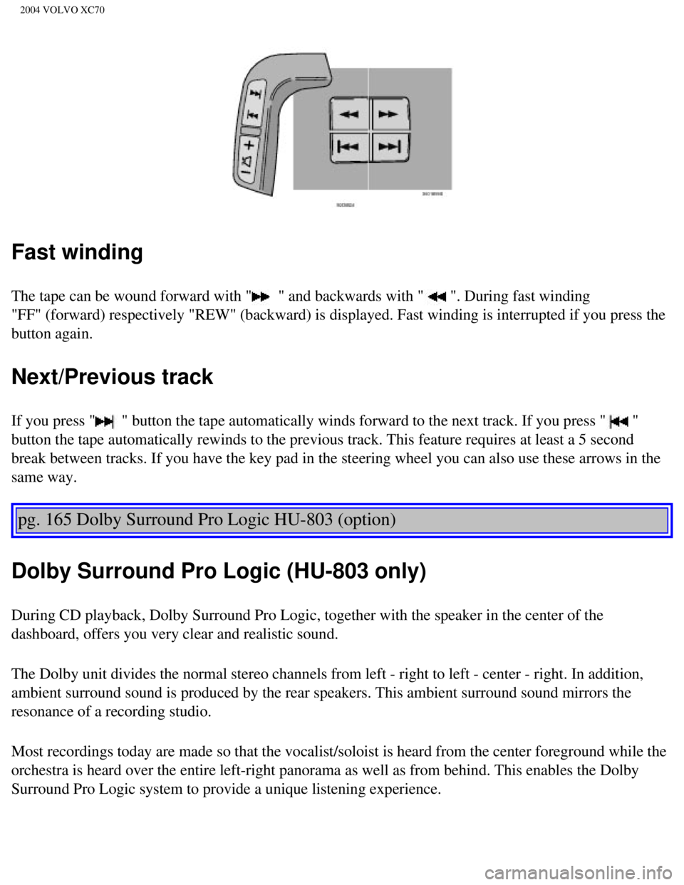 VOLVO XC70 2004  Owners Manual 
2004 VOLVO XC70
Fast winding
The tape can be wound forward with " " and backwards with " ". During fast winding 
"FF" (forward) respectively "REW" (backward) is displayed. Fast wind\
ing is interrupt