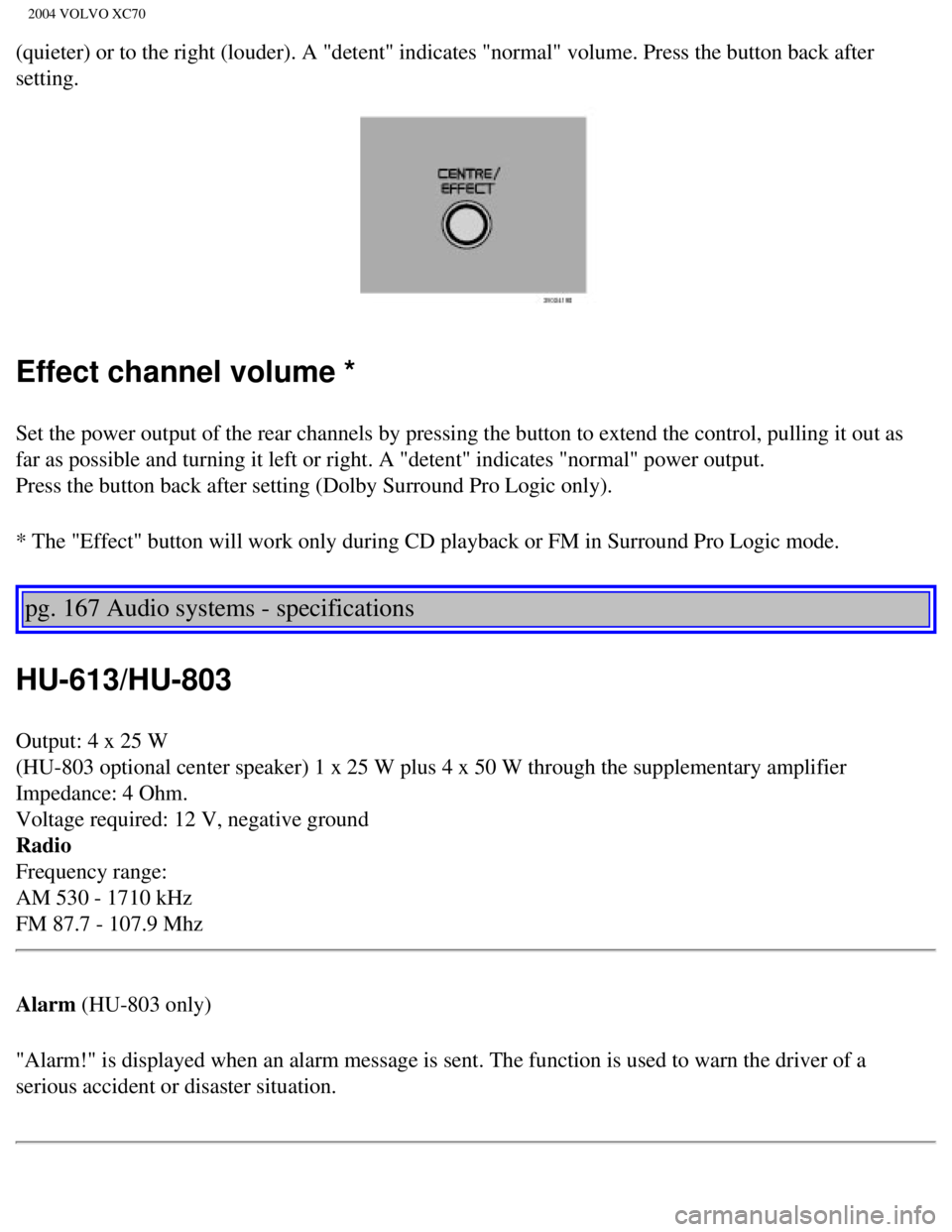 VOLVO XC70 2004  Owners Manual 
2004 VOLVO XC70
(quieter) or to the right (louder). A "detent" indicates "normal" vo\
lume. Press the button back after 
setting.  
Effect channel volume *
Set the power output of the rear channels b