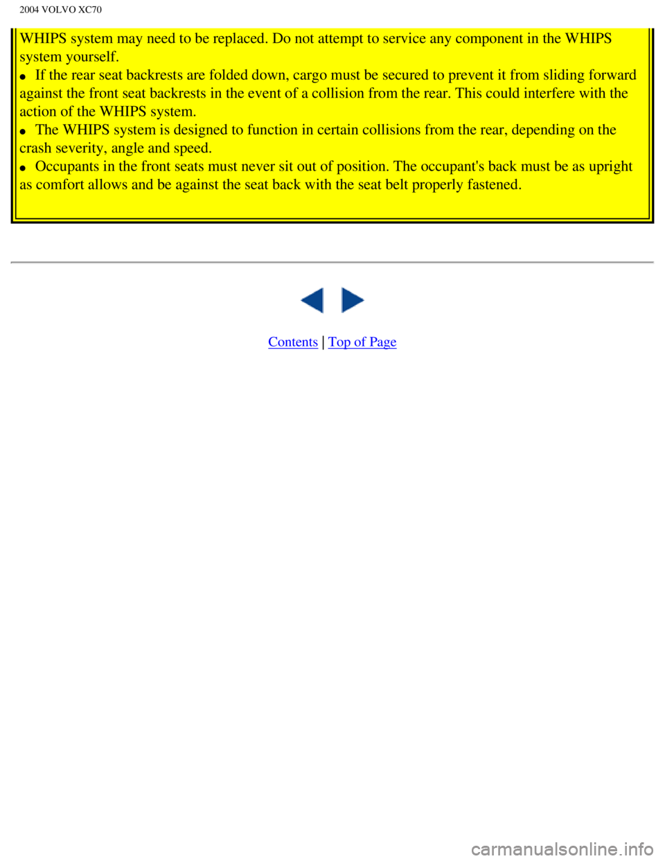 VOLVO XC70 2004 Owners Manual 
2004 VOLVO XC70
WHIPS system may need to be replaced. Do not attempt to service any comp\
onent in the WHIPS 
system yourself. 
l     If the rear seat backrests are folded down, cargo must be secured