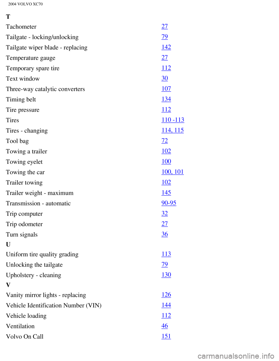 VOLVO XC70 2004  Owners Manual 
2004 VOLVO XC70
T
Tachometer 
27
Tailgate - locking/unlocking 
79
Tailgate wiper blade - replacing 
142
Temperature gauge 
27
Temporary spare tire 
112
Text window 
30
Three-way catalytic converters 