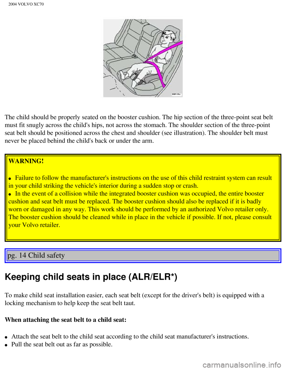 VOLVO XC70 2004 Owners Manual 
2004 VOLVO XC70
The child should be properly seated on the booster cushion. The hip sect\
ion of the three-point seat belt 
must fit snugly across the childs hips, not across the stomach. The sho\
u