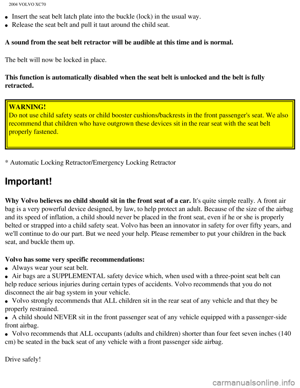 VOLVO XC70 2004 Owners Manual 
2004 VOLVO XC70
l     Insert the seat belt latch plate into the buckle (lock) in the usual w\
ay. 
l     Release the seat belt and pull it taut around the child seat. 
A sound from the seat belt retr