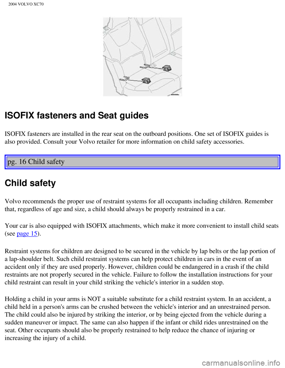 VOLVO XC70 2004 Owners Manual 
2004 VOLVO XC70
ISOFIX fasteners and Seat guides
ISOFIX fasteners are installed in the rear seat on the outboard position\
s. One set of ISOFIX guides is 
also provided. Consult your Volvo retailer f