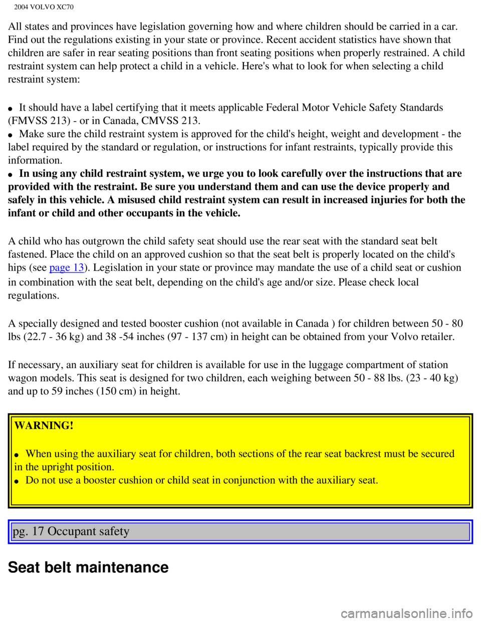 VOLVO XC70 2004 Owners Guide 
2004 VOLVO XC70
All states and provinces have legislation governing how and where childr\
en should be carried in a car. 
Find out the regulations existing in your state or province. Recent acci\
den
