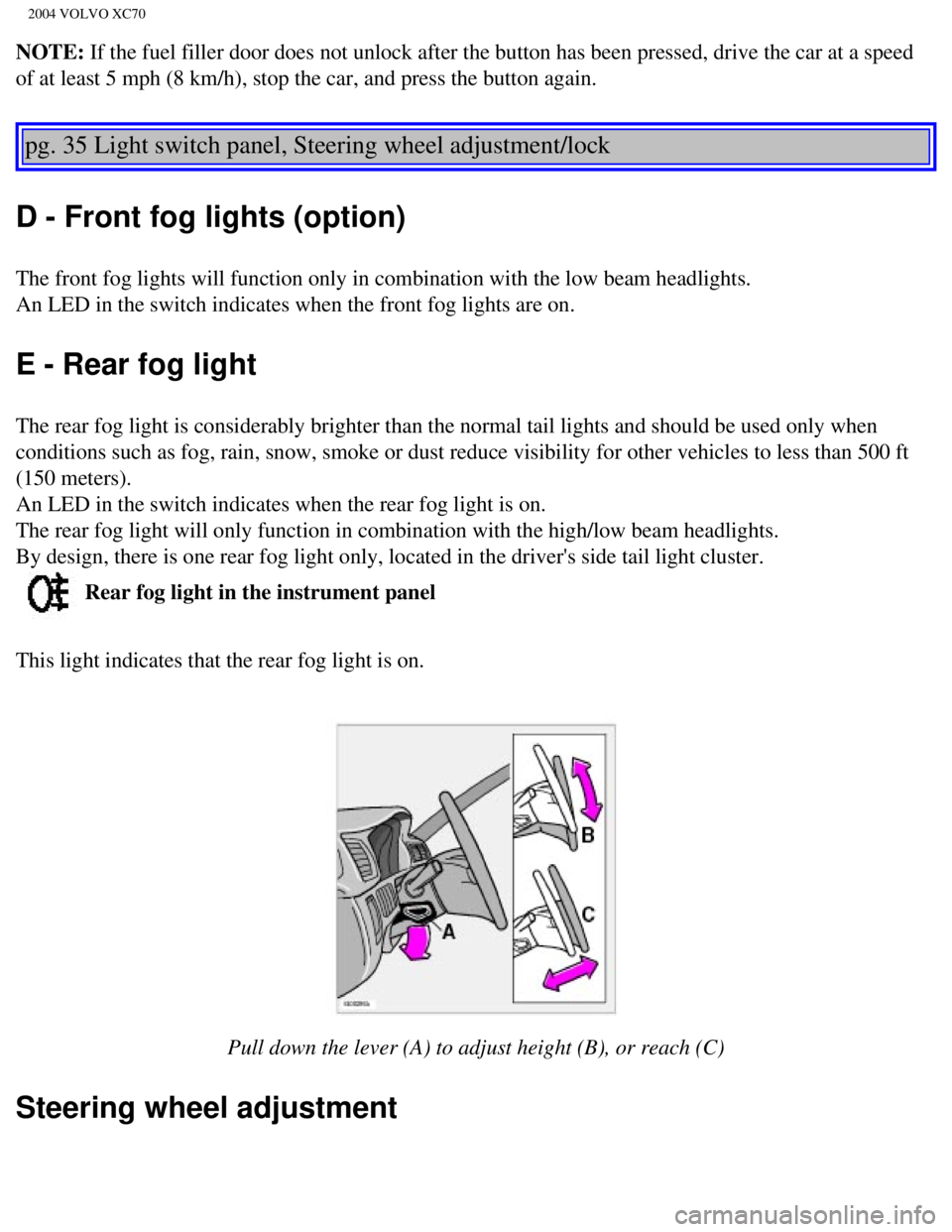 VOLVO XC70 2004 Owners Manual
2004 VOLVO XC70
NOTE: If the fuel filler door does not unlock after the button has been press\
ed, drive the car at a speed
of at least 5 mph (8 km/h), stop the car, and press the button again. \
VOLVO XC70 2004 Owners Manual
2004 VOLVO XC70
NOTE: If the fuel filler door does not unlock after the button has been press\
ed, drive the car at a speed
of at least 5 mph (8 km/h), stop the car, and press the button again. \