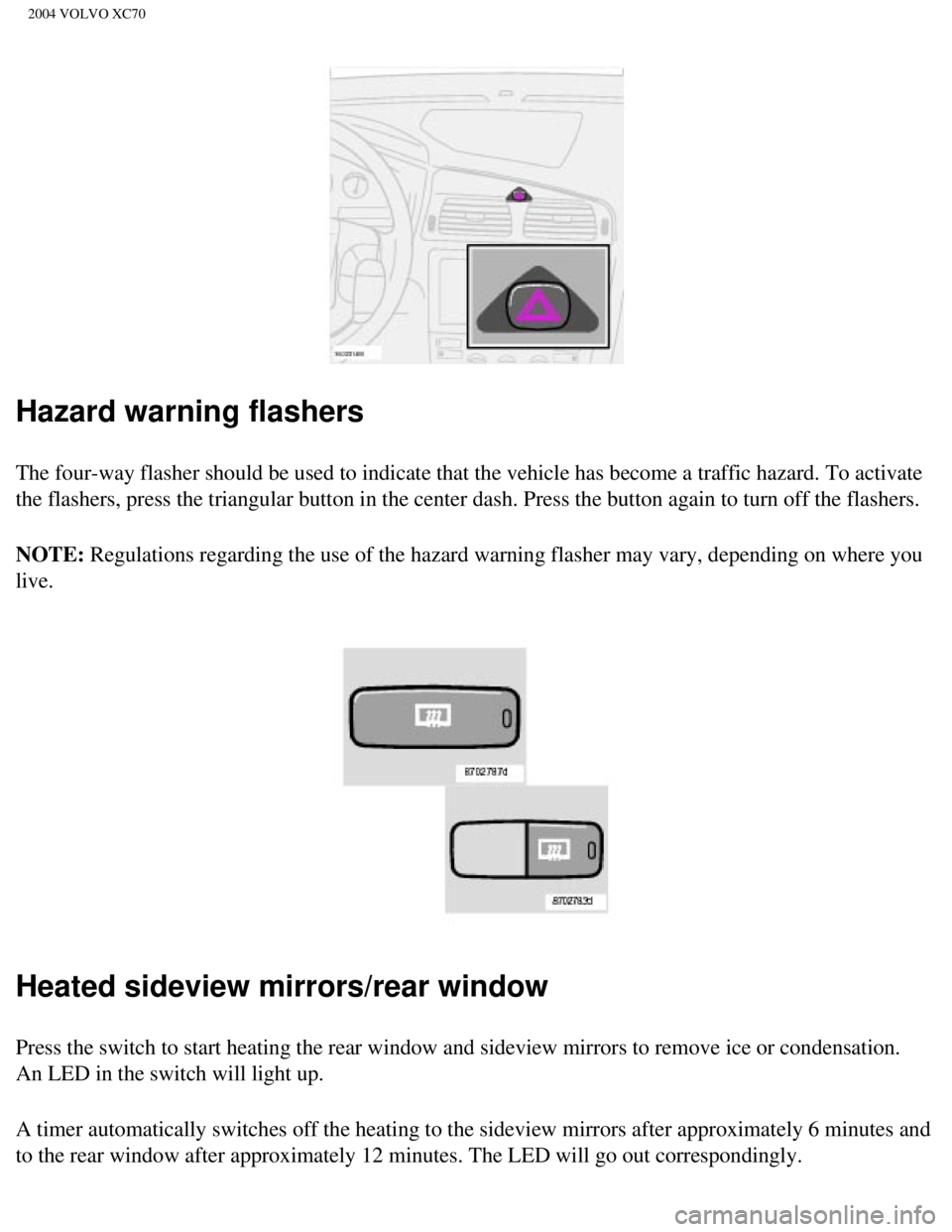 VOLVO XC70 2004 Repair Manual
2004 VOLVO XC70
Hazard warning flashers
The four-way flasher should be used to indicate that the vehicle has bec\
ome a traffic hazard. To activate
the flashers, press the triangular button in the VOLVO XC70 2004 Repair Manual
2004 VOLVO XC70
Hazard warning flashers
The four-way flasher should be used to indicate that the vehicle has bec\
ome a traffic hazard. To activate
the flashers, press the triangular button in the