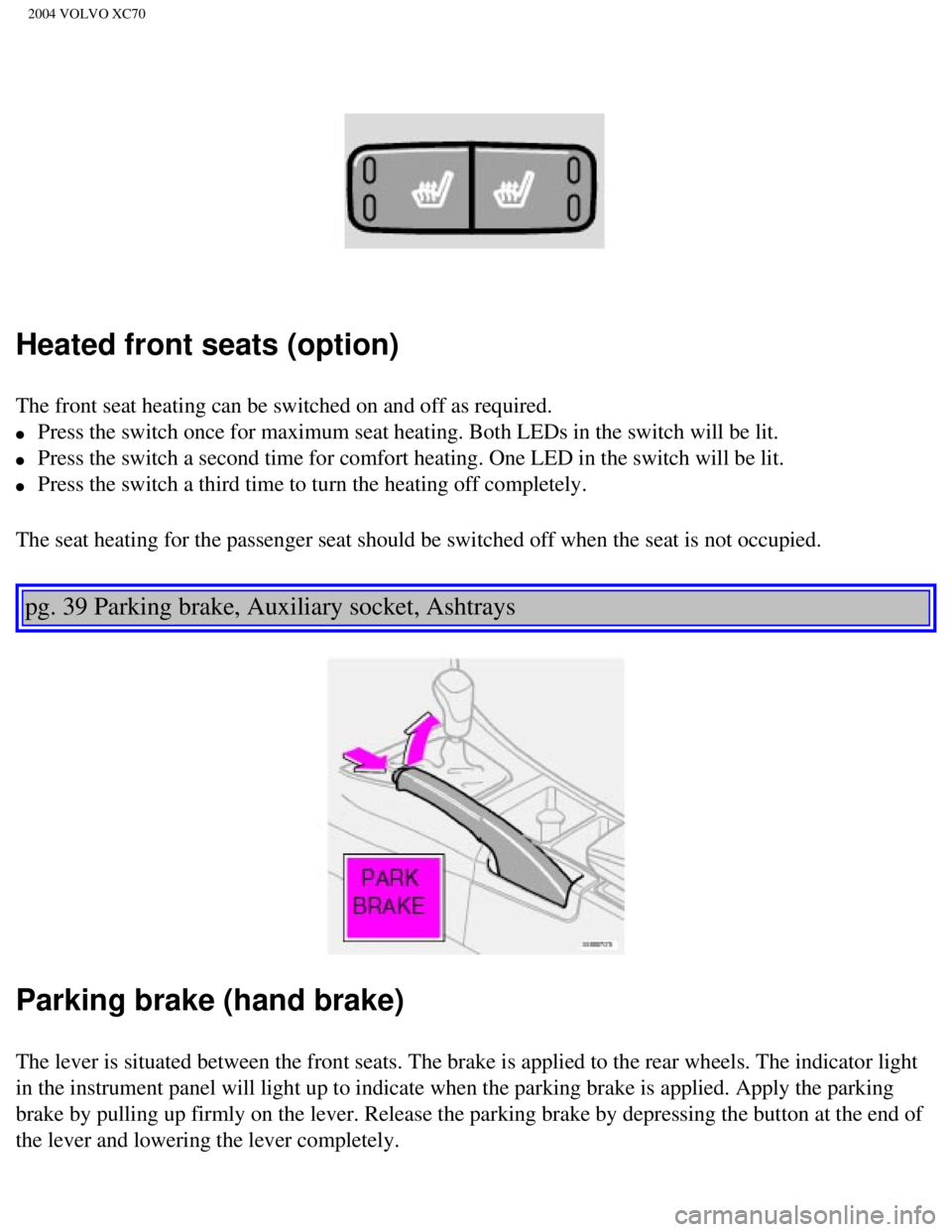 VOLVO XC70 2004 Repair Manual
2004 VOLVO XC70
Heated front seats (option)
The front seat heating can be switched on and off as required.
l Press the switch once for maximum seat heating. Both LEDs in the switch \
will be lit VOLVO XC70 2004 Repair Manual
2004 VOLVO XC70
Heated front seats (option)
The front seat heating can be switched on and off as required.
l Press the switch once for maximum seat heating. Both LEDs in the switch \
will be lit