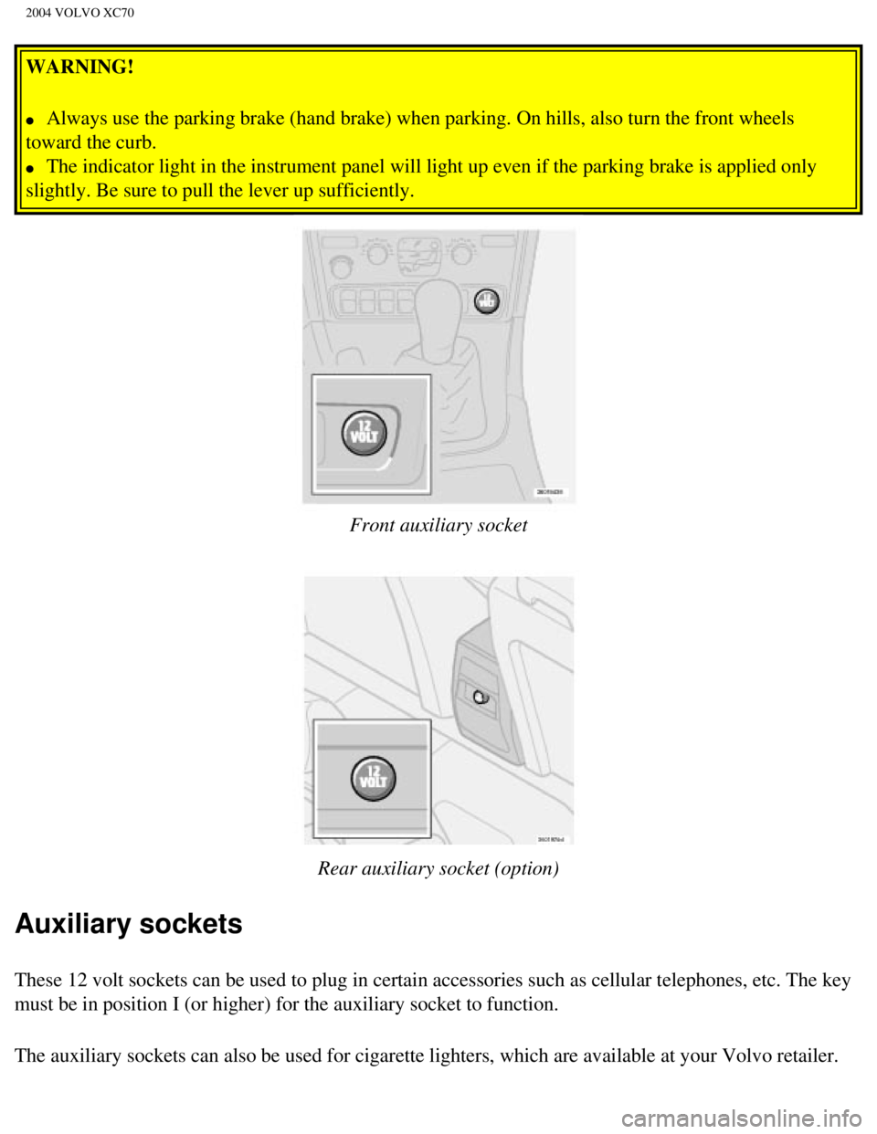 VOLVO XC70 2004 Repair Manual
2004 VOLVO XC70
WARNING!
l Always use the parking brake (hand brake) when parking. On hills, also\
turn the front wheels
toward the curb.
l The indicator light in the instrument panel wil VOLVO XC70 2004 Repair Manual
2004 VOLVO XC70
WARNING!
l Always use the parking brake (hand brake) when parking. On hills, also\
turn the front wheels
toward the curb.
l The indicator light in the instrument panel wil