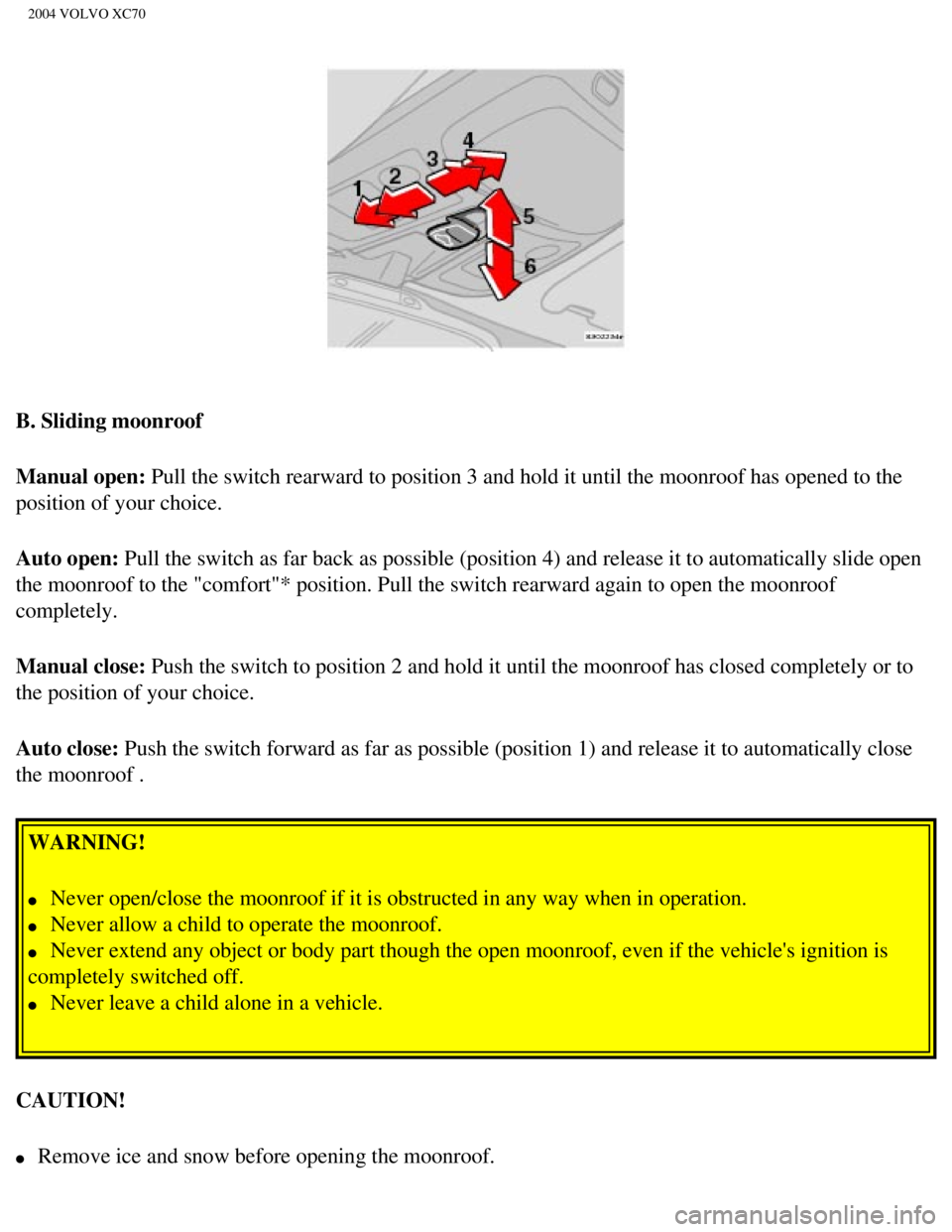 VOLVO XC70 2004 Repair Manual
2004 VOLVO XC70
B. Sliding moonroof
Manual open: Pull the switch rearward to position 3 and hold it until the moonroof ha\
s opened to the
position of your choice.
Auto open: Pull the switch as fa VOLVO XC70 2004 Repair Manual
2004 VOLVO XC70
B. Sliding moonroof
Manual open: Pull the switch rearward to position 3 and hold it until the moonroof ha\
s opened to the
position of your choice.
Auto open: Pull the switch as fa