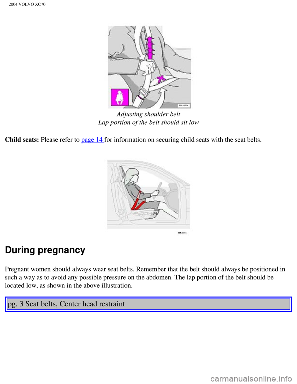 VOLVO XC70 2004  Owners Manual 
2004 VOLVO XC70
 
 
Adjusting shoulder belt  
Lap portion of the belt should sit low
Child seats: Please refer to 
page 14 for information on securing child seats with the seat belts.  
 
During preg