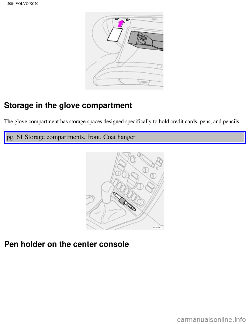 VOLVO XC70 2004 Owners Manual
2004 VOLVO XC70
Storage in the glove compartment
The glove compartment has storage spaces designed specifically to hold c\
redit cards, pens, and pencils.
pg. 61 Storage compartments, front, Coat VOLVO XC70 2004 Owners Manual
2004 VOLVO XC70
Storage in the glove compartment
The glove compartment has storage spaces designed specifically to hold c\
redit cards, pens, and pencils.
pg. 61 Storage compartments, front, Coat