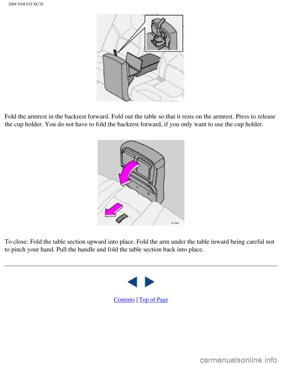 VOLVO XC70 2004 Owners Manual
2004 VOLVO XC70
Fold the armrest in the backrest forward. Fold out the table so that it \
rests on the armrest. Press to release
the cup holder. You do not have to fold the backrest forward, if you VOLVO XC70 2004 Owners Manual
2004 VOLVO XC70
Fold the armrest in the backrest forward. Fold out the table so that it \
rests on the armrest. Press to release
the cup holder. You do not have to fold the backrest forward, if you