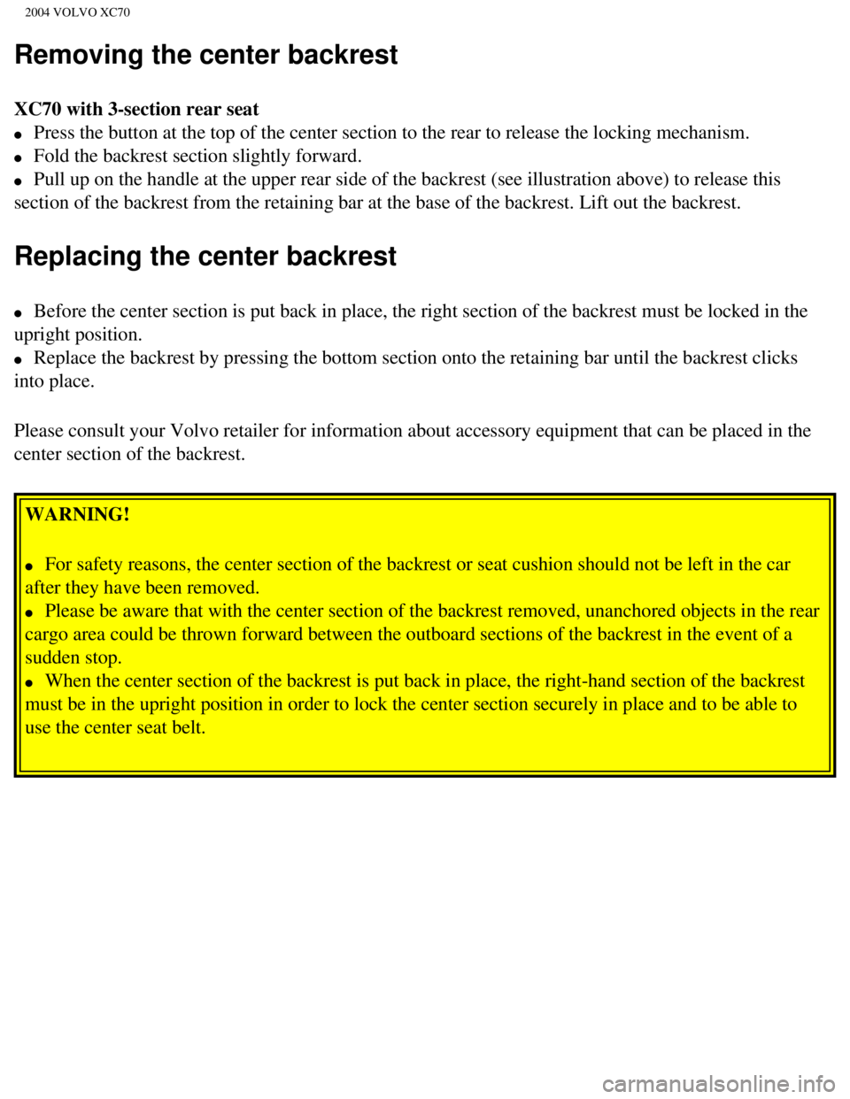 VOLVO XC70 2004 Owners Manual
2004 VOLVO XC70
Removing the center backrest
XC70 with 3-section rear seat
l Press the button at the top of the center section to the rear to release\
the locking mechanism.
l Fold the bac VOLVO XC70 2004 Owners Manual
2004 VOLVO XC70
Removing the center backrest
XC70 with 3-section rear seat
l Press the button at the top of the center section to the rear to release\
the locking mechanism.
l Fold the bac