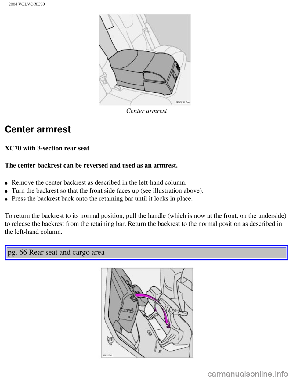 VOLVO XC70 2004 Owners Manual
2004 VOLVO XC70
Center armrest
Center armrest
XC70 with 3-section rear seat
The center backrest can be reversed and used as an armrest.
l Remove the center backrest as described in the left-ha VOLVO XC70 2004 Owners Manual
2004 VOLVO XC70
Center armrest
Center armrest
XC70 with 3-section rear seat
The center backrest can be reversed and used as an armrest.
l Remove the center backrest as described in the left-ha