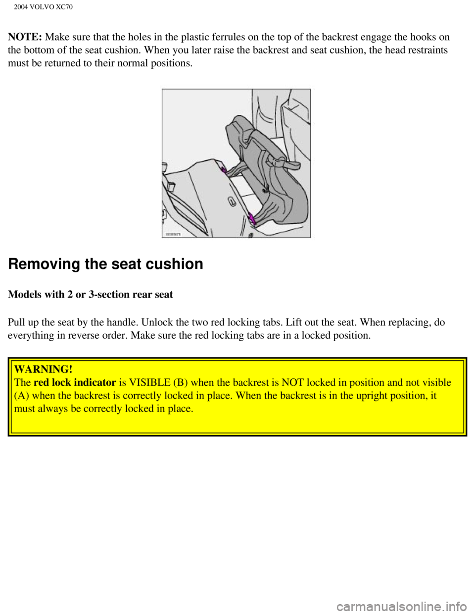 VOLVO XC70 2004 Owners Manual
2004 VOLVO XC70
NOTE: Make sure that the holes in the plastic ferrules on the top of the backr\
est engage the hooks on
the bottom of the seat cushion. When you later raise the backrest and se\
at c VOLVO XC70 2004 Owners Manual
2004 VOLVO XC70
NOTE: Make sure that the holes in the plastic ferrules on the top of the backr\
est engage the hooks on
the bottom of the seat cushion. When you later raise the backrest and se\
at c