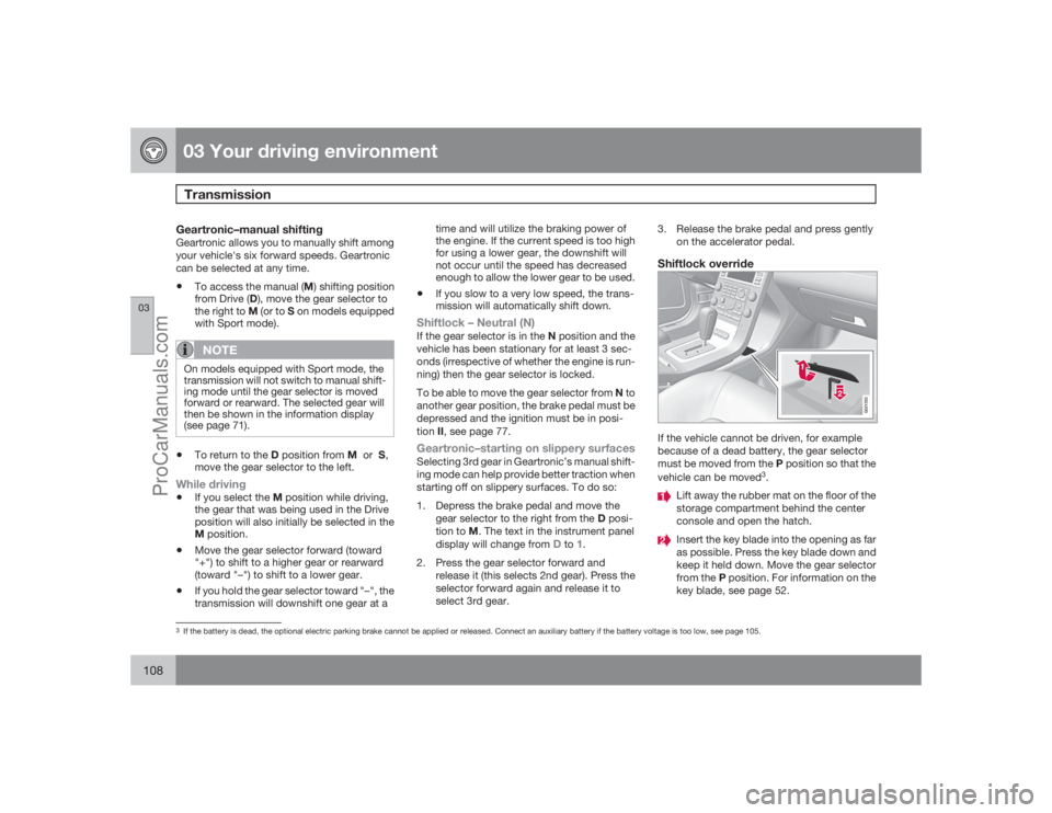 VOLVO XC70 2009  Owners Manual 03 Your driving environmentTransmission
03108
Geartronic–manual shiftingGeartronic allows you to manually shift among
your vehicle's six forward speeds. Geartronic
can be selected at any time.