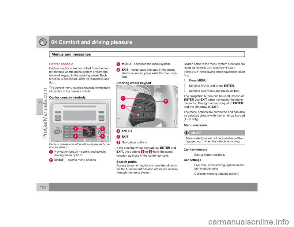 VOLVO XC70 2009  Owners Manual 04 Comfort and driving pleasureMenus and messages
04120
Center consoleCertain functions are controlled from the cen-
ter console via the menu system or from the
optional keypad in the steering wheel. 