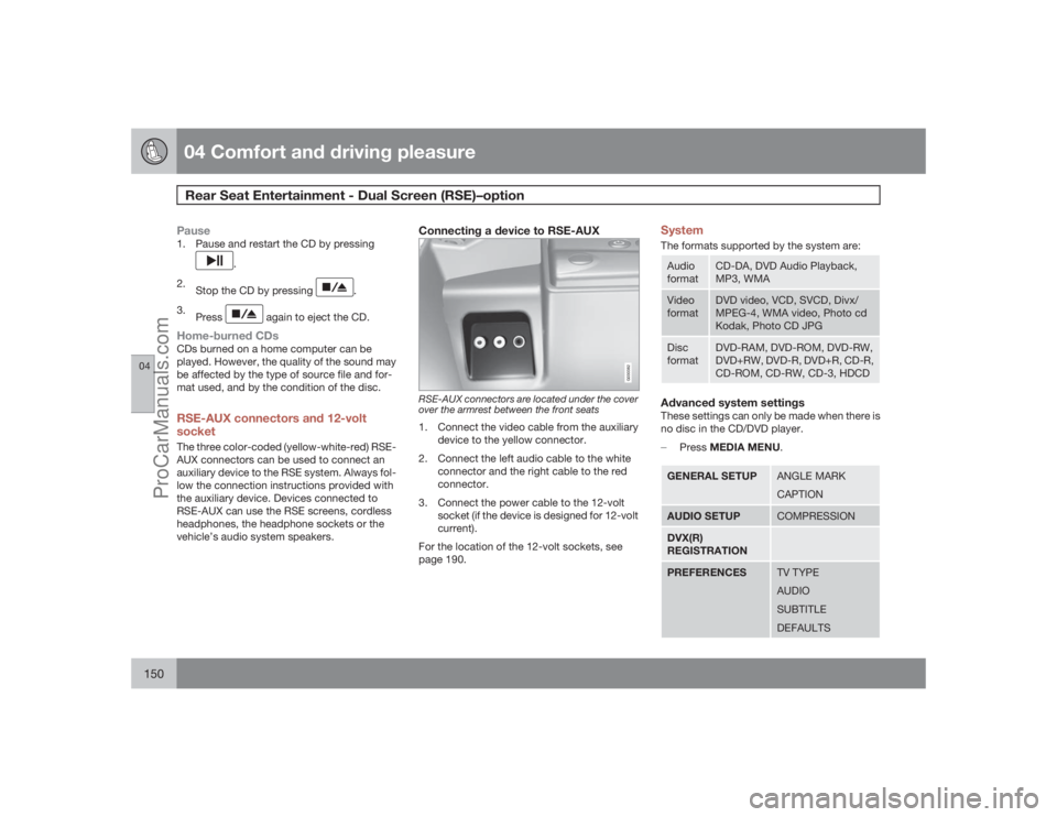 VOLVO XC70 2009 Owners Manual 04 Comfort and driving pleasureRear Seat Entertainment - Dual Screen (RSE)–option
04150
Pause1. Pause and restart the CD by pressing
.
2.
Stop the CD by pressing
.
3.
Press
again to eject the CD. VOLVO XC70 2009 Owners Manual 04 Comfort and driving pleasureRear Seat Entertainment - Dual Screen (RSE)–option
04150
Pause1. Pause and restart the CD by pressing
.
2.
Stop the CD by pressing
.
3.
Press
again to eject the CD.