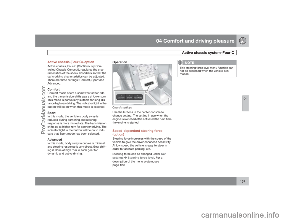 VOLVO XC70 2009  Owners Manual 04 Comfort and driving pleasure
Active chassis system–Four C
04
157 Active chassis (Four C)–option
Active chassis, Four-C (Continuously Con-
trolled Chassis Concept), regulates the cha-
racteristi