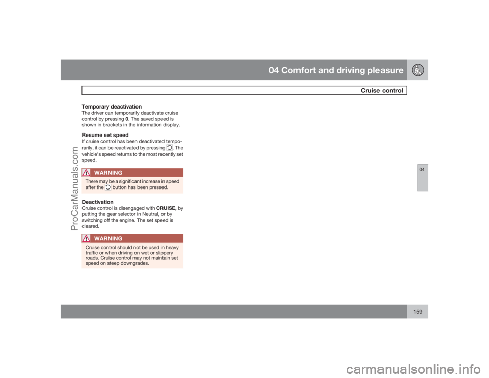 VOLVO XC70 2009  Owners Manual 04 Comfort and driving pleasure
Cruise control
04
159
Temporary deactivationThe driver can temporarily deactivate cruise
control by pressing 0. The saved speed is
shown in brackets in the information 