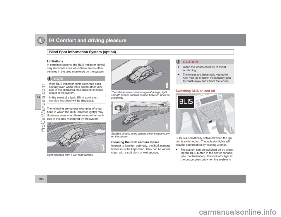VOLVO XC70 2009  Owners Manual 04 Comfort and driving pleasureBlind Spot Information System (option)
04186
LimitationsIn certain situations, the BLIS indicator light(s)
may illuminate even when there are no other
vehicles in the ar