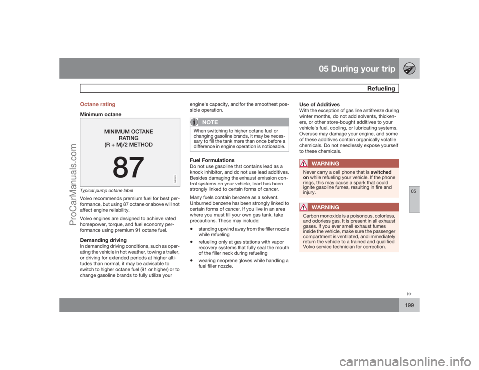 VOLVO XC70 2009  Owners Manual 05 During your trip
Refueling
05�`�`199 Octane rating
Minimum octane
G028920
Typical pump octane labelVolvo recommends premium fuel for best per-
formance, but using 87 octane or above will not
affect