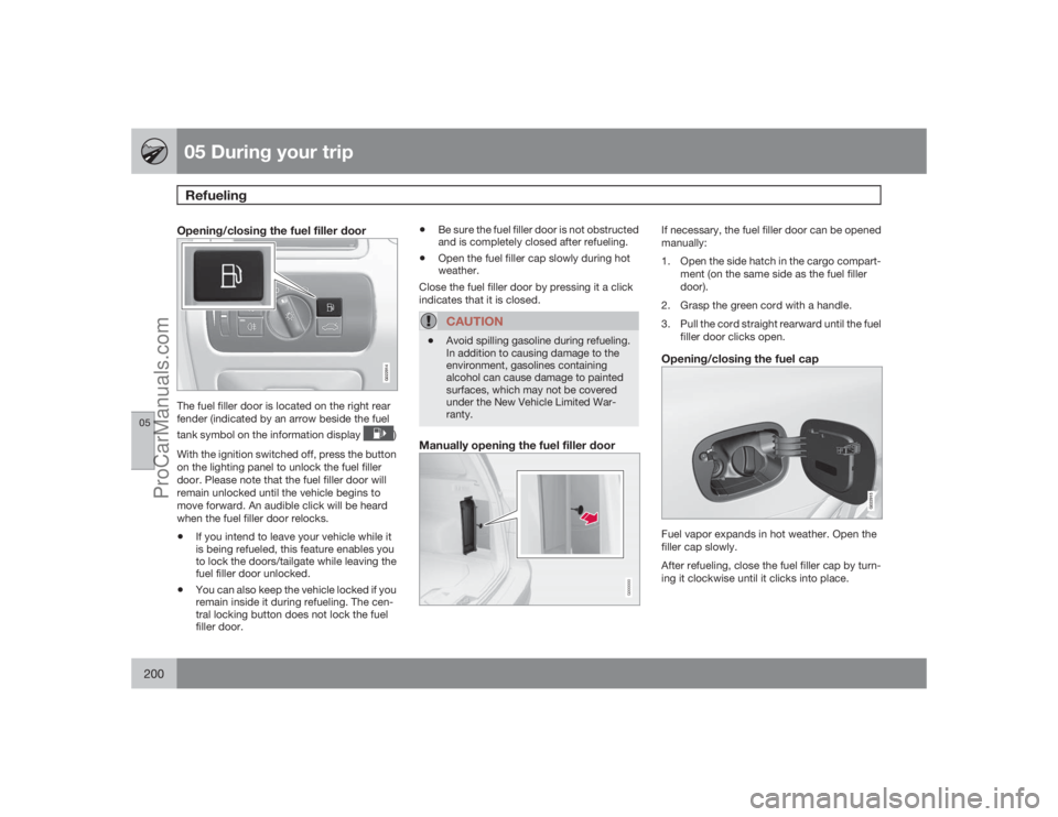VOLVO XC70 2009  Owners Manual 05 During your tripRefueling
05200
Opening/closing the fuel filler door
G022914
The fuel filler door is located on the right rear
fender (indicated by an arrow beside the fuel
tank symbol on the infor