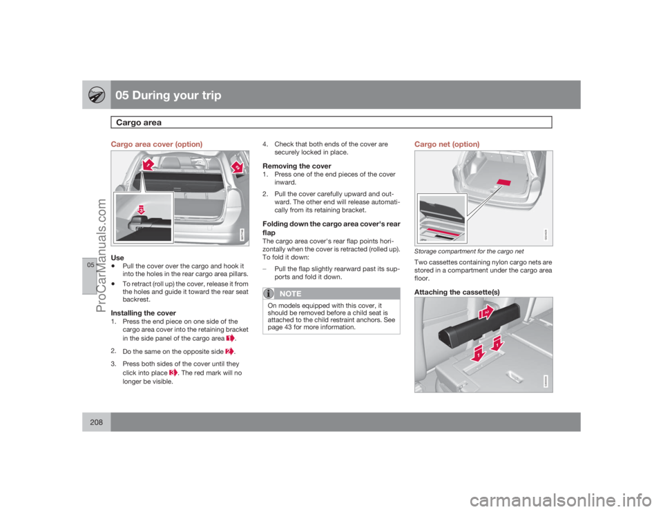 VOLVO XC70 2009  Owners Manual 05 During your tripCargo area
05208
Cargo area cover (option)
G017749
Use•
Pull the cover over the cargo and hook it
into the holes in the rear cargo area pillars.
•
To retract (roll up) the cover
