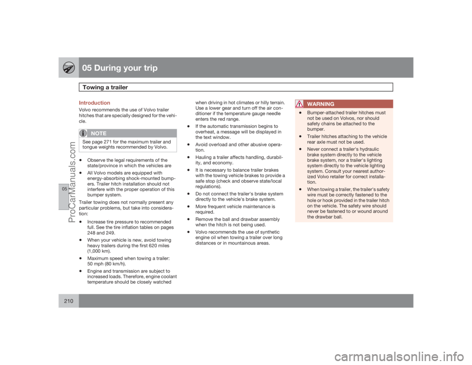 VOLVO XC70 2009  Owners Manual 05 During your tripTowing a trailer
05210
IntroductionVolvo recommends the use of Volvo trailer
hitches that are specially designed for the vehi-
cle.
NOTE
See page 271 for the maximum trailer and
ton