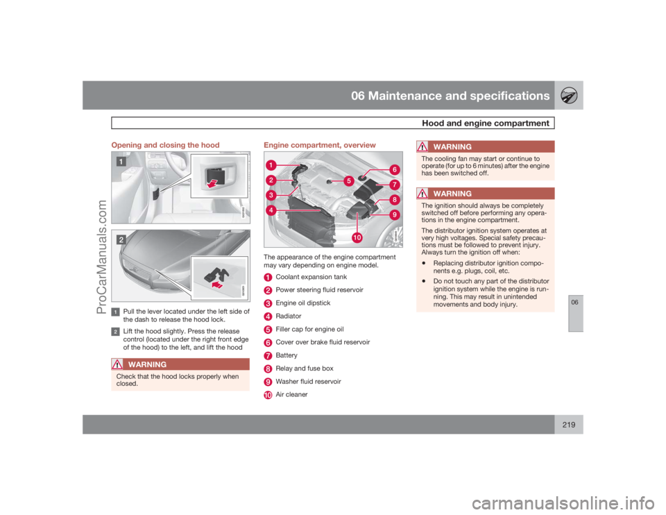 VOLVO XC70 2009  Owners Manual 06 Maintenance and specifications
Hood and engine compartment
06
219 Opening and closing the hood
G021502G010951
Pull the lever located under the left side of
the dash to release the hood lock.Lift th