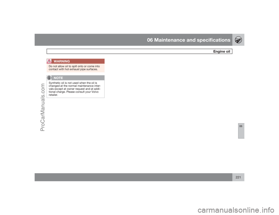 VOLVO XC70 2009 Owners Manual 06 Maintenance and specifications
Engine oil
06
221
WARNING
Do not allow oil to spill onto or come into
contact with hot exhaust pipe surfaces.
NOTE
Synthetic oil is not used when the oil is
changed a VOLVO XC70 2009 Owners Manual 06 Maintenance and specifications
Engine oil
06
221
WARNING
Do not allow oil to spill onto or come into
contact with hot exhaust pipe surfaces.
NOTE
Synthetic oil is not used when the oil is
changed a